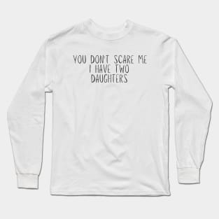 you don't scare me i have two daughters Novelty Gift Long Sleeve T-Shirt